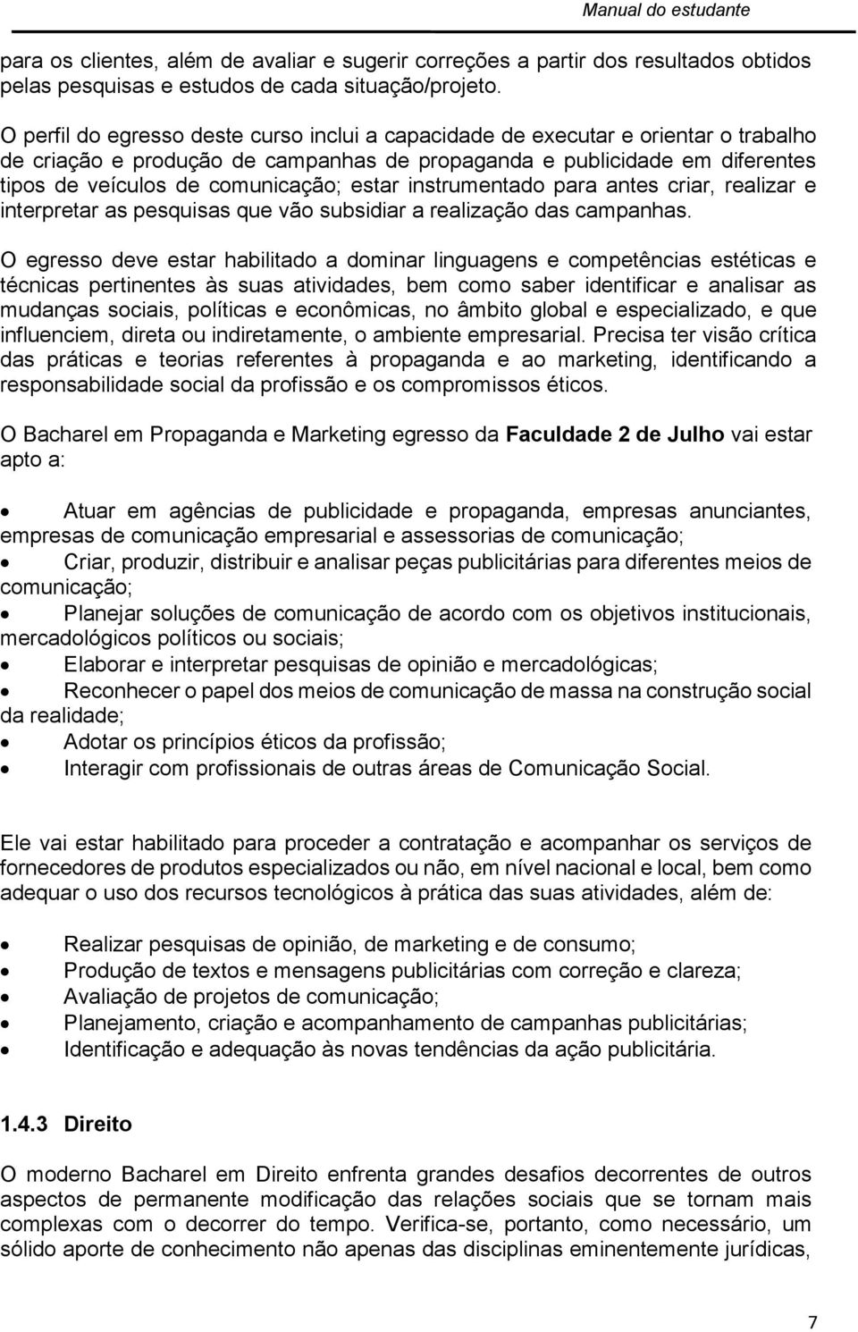 estar instrumentado para antes criar, realizar e interpretar as pesquisas que vão subsidiar a realização das campanhas.