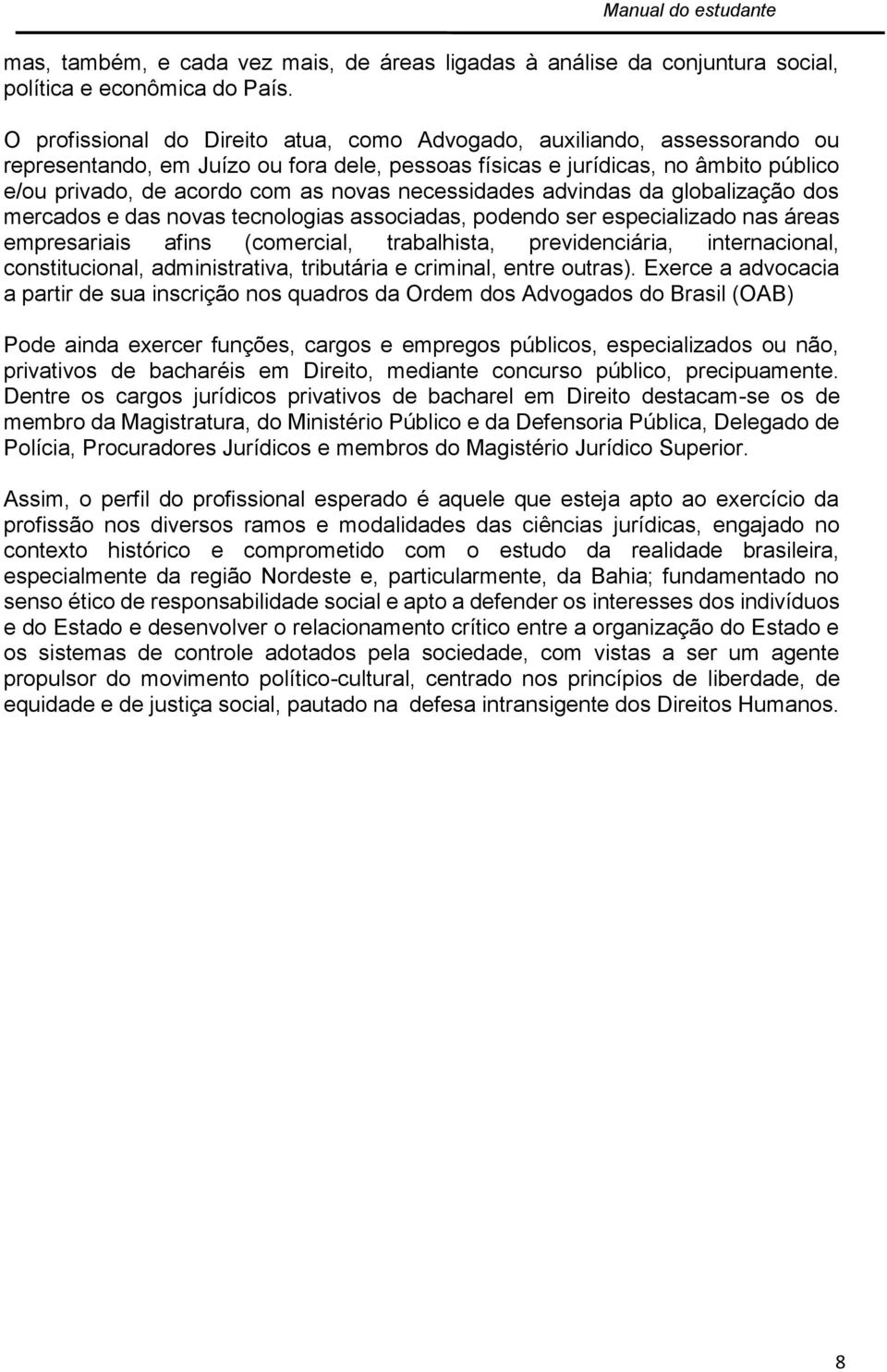 necessidades advindas da globalização dos mercados e das novas tecnologias associadas, podendo ser especializado nas áreas empresariais afins (comercial, trabalhista, previdenciária, internacional,