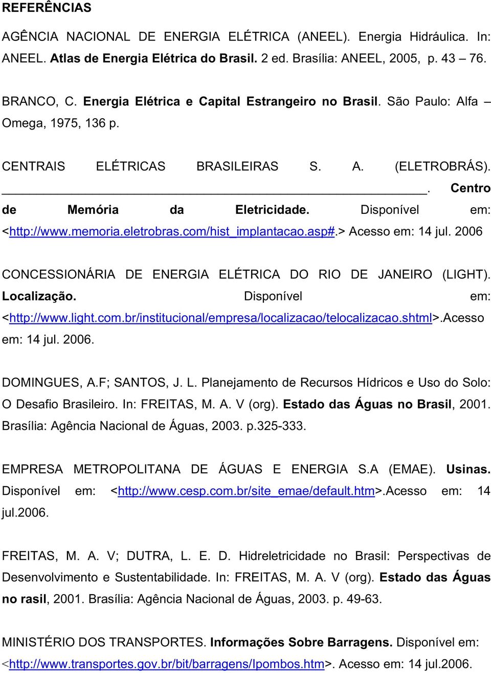 memoria.eletrobras.com/hist_implantacao.asp#.> Acesso em: 14 jul. 2006 CONCESSIONÁRIA DE ENERGIA ELÉTRICA DO RIO DE JANEIRO (LIGHT). Localização. Disponível em: <http://www.light.com.br/institucional/empresa/localizacao/telocalizacao.