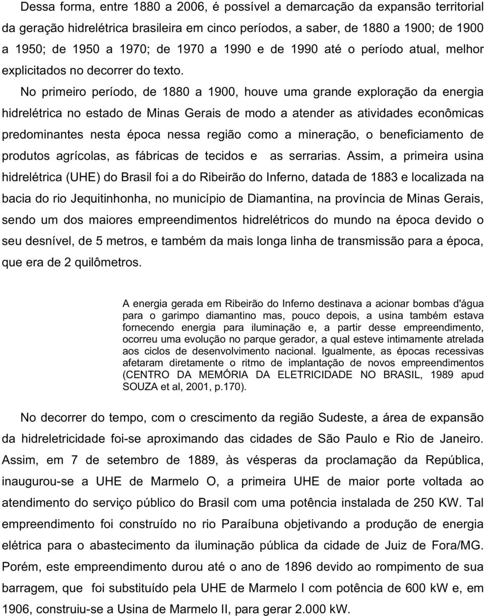 No primeiro período, de 1880 a 1900, houve uma grande exploração da energia hidrelétrica no estado de Minas Gerais de modo a atender as atividades econômicas predominantes nesta época nessa região