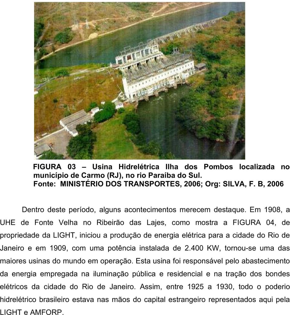 Em 1908, a UHE de Fonte Velha no Ribeirão das Lajes, como mostra a FIGURA 04, de propriedade da LIGHT, iniciou a produção de energia elétrica para a cidade do Rio de Janeiro e em 1909, com uma