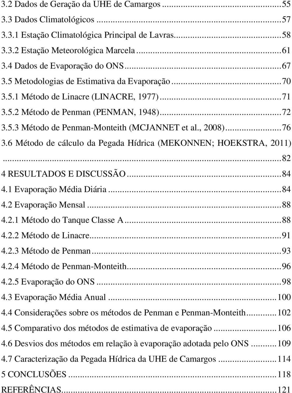 ..76 3.6 Método de cálculo da Pegada Hídrica (MEKONNEN; HOEKSTRA, 2011)...82 4 RESULTADOS E DISCUSSÃO...84 4.1 Evaporação Média Diária...84 4.2 Evaporação Mensal...88 4.2.1 Método do Tanque Classe A.