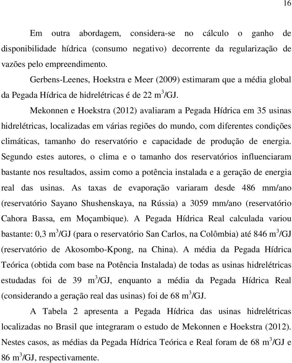 Mekonnen e Hoekstra (2012) avaliaram a Pegada Hídrica em 35 usinas hidrelétricas, localizadas em várias regiões do mundo, com diferentes condições climáticas, tamanho do reservatório e capacidade de