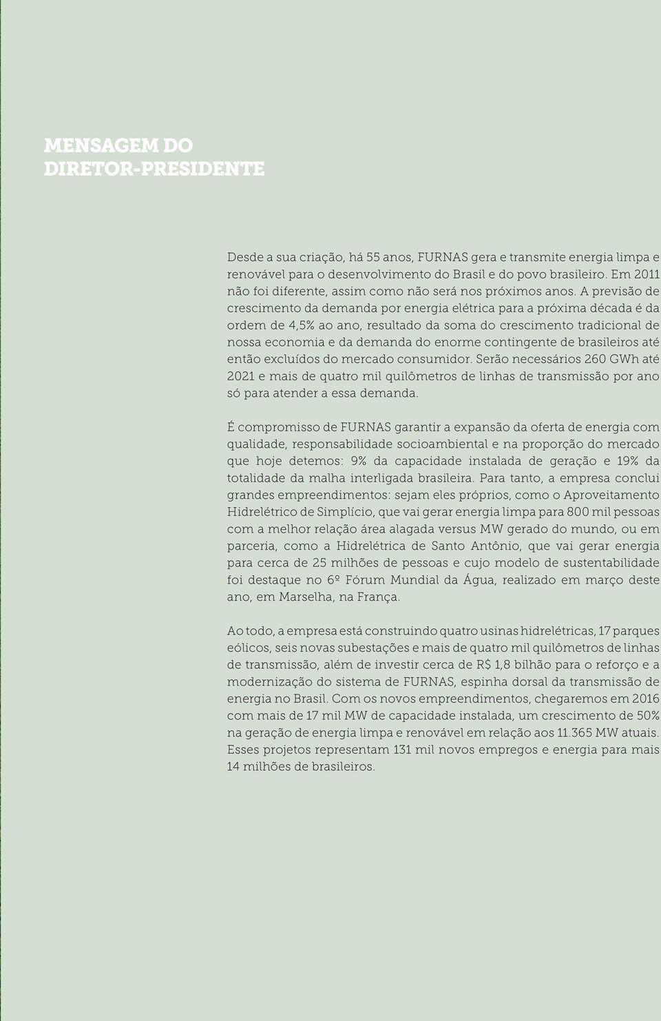 A previsão de crescimento da demanda por energia elétrica para a próxima década é da ordem de 4,5% ao ano, resultado da soma do crescimento tradicional de nossa economia e da demanda do enorme