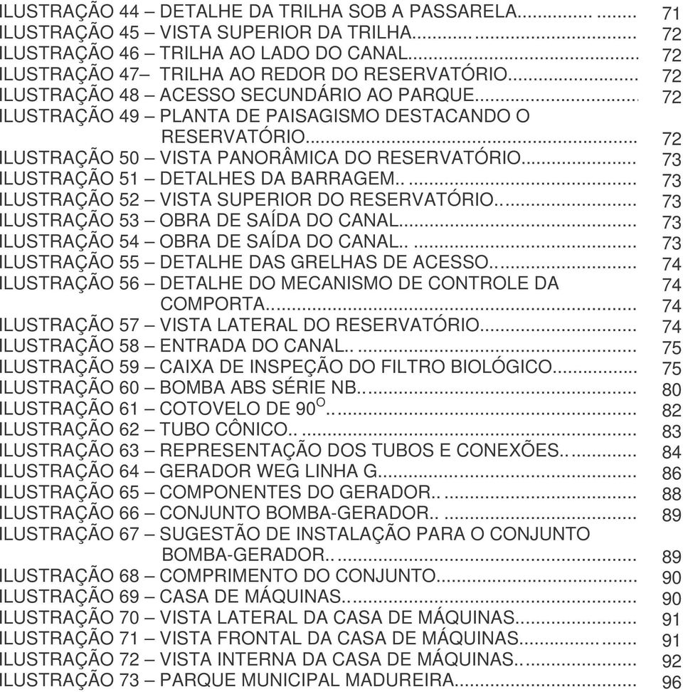 .... ILUSTRAÇÃO 52 VISTA SUPERIOR DO RESERVATÓRIO... ILUSTRAÇÃO 53 OBRA DE SAÍDA DO CANAL... ILUSTRAÇÃO 54 OBRA DE SAÍDA DO CANAL..... ILUSTRAÇÃO 55 DETALHE DAS GRELHAS DE ACESSO.