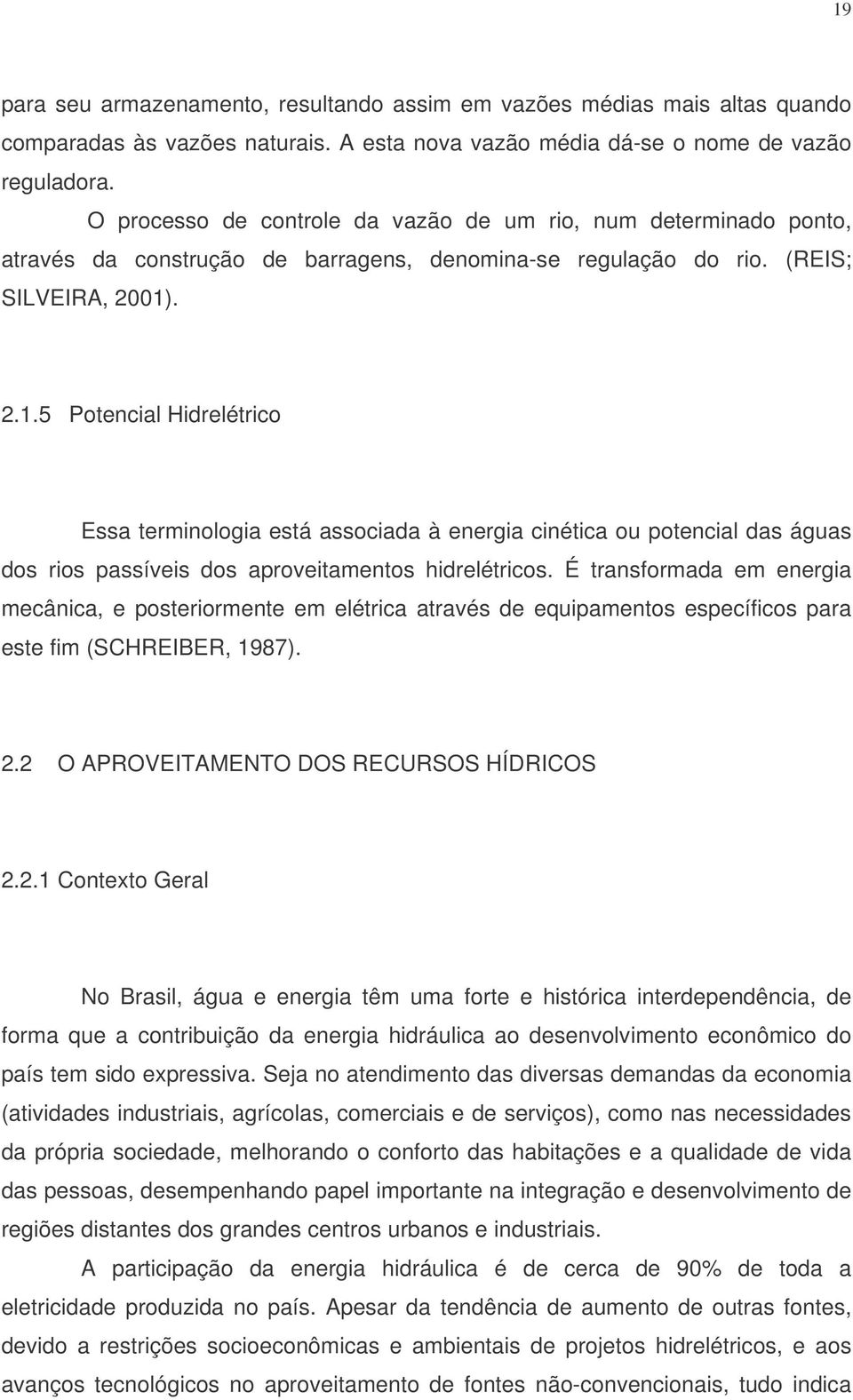 . 2.1.5 Potencial Hidrelétrico Essa terminologia está associada à energia cinética ou potencial das águas dos rios passíveis dos aproveitamentos hidrelétricos.