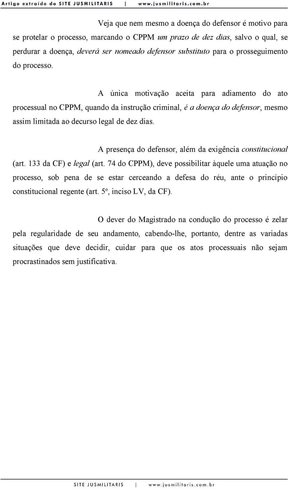 A presença do defensor, além da exigência constitucional (art. 133 da CF) e legal (art.