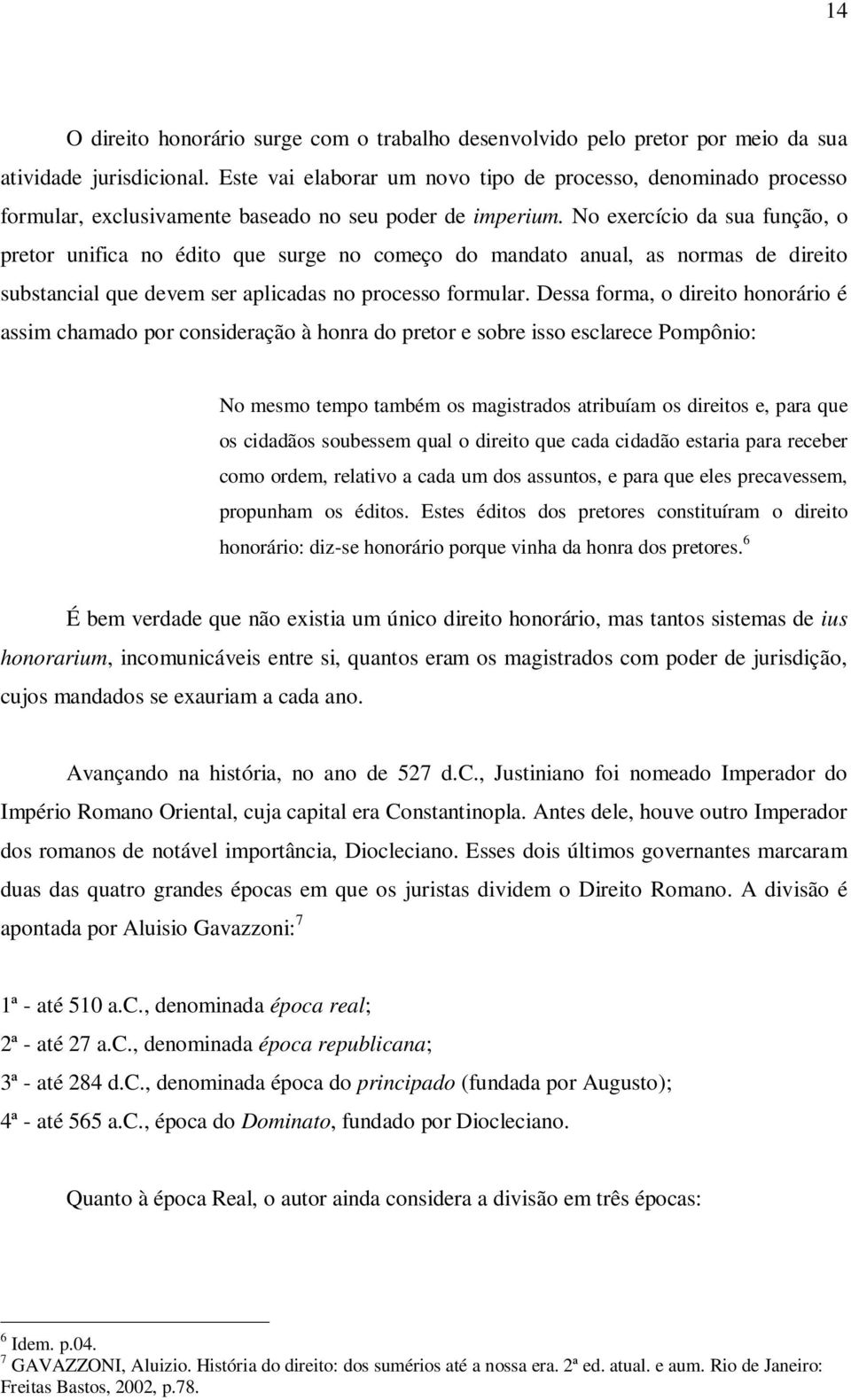 No exercício da sua função, o pretor unifica no édito que surge no começo do mandato anual, as normas de direito substancial que devem ser aplicadas no processo formular.