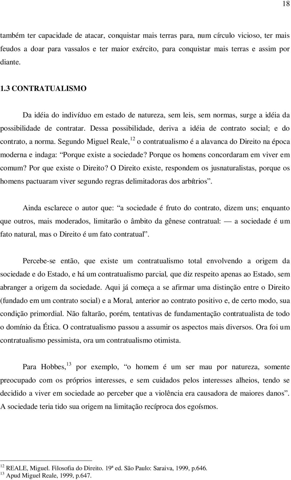 Dessa possibilidade, deriva a idéia de contrato social; e do contrato, a norma. Segundo Miguel Reale, 12 o contratualismo é a alavanca do Direito na época moderna e indaga: Porque existe a sociedade?