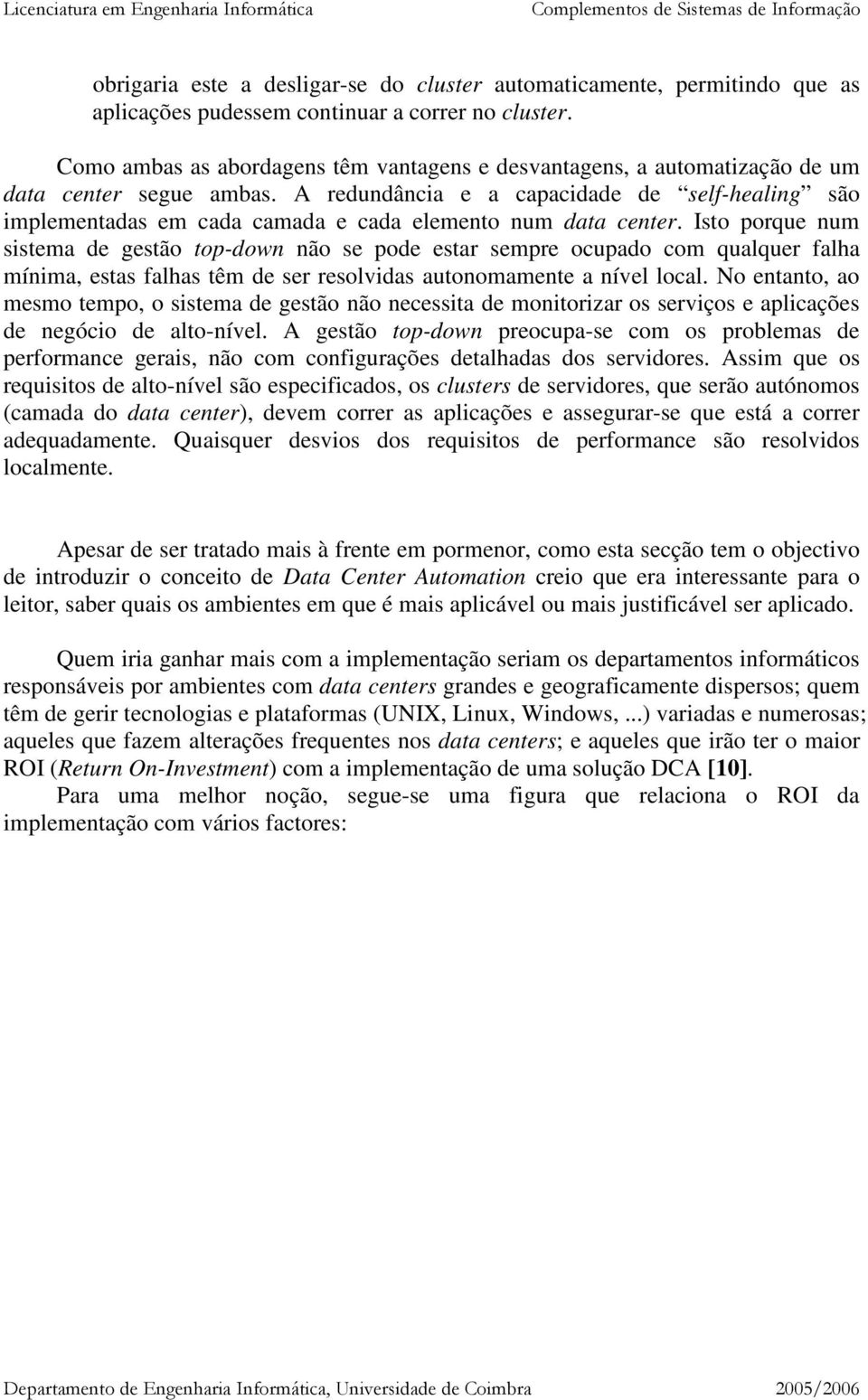 A redundância e a capacidade de self-healing são implementadas em cada camada e cada elemento num data center.