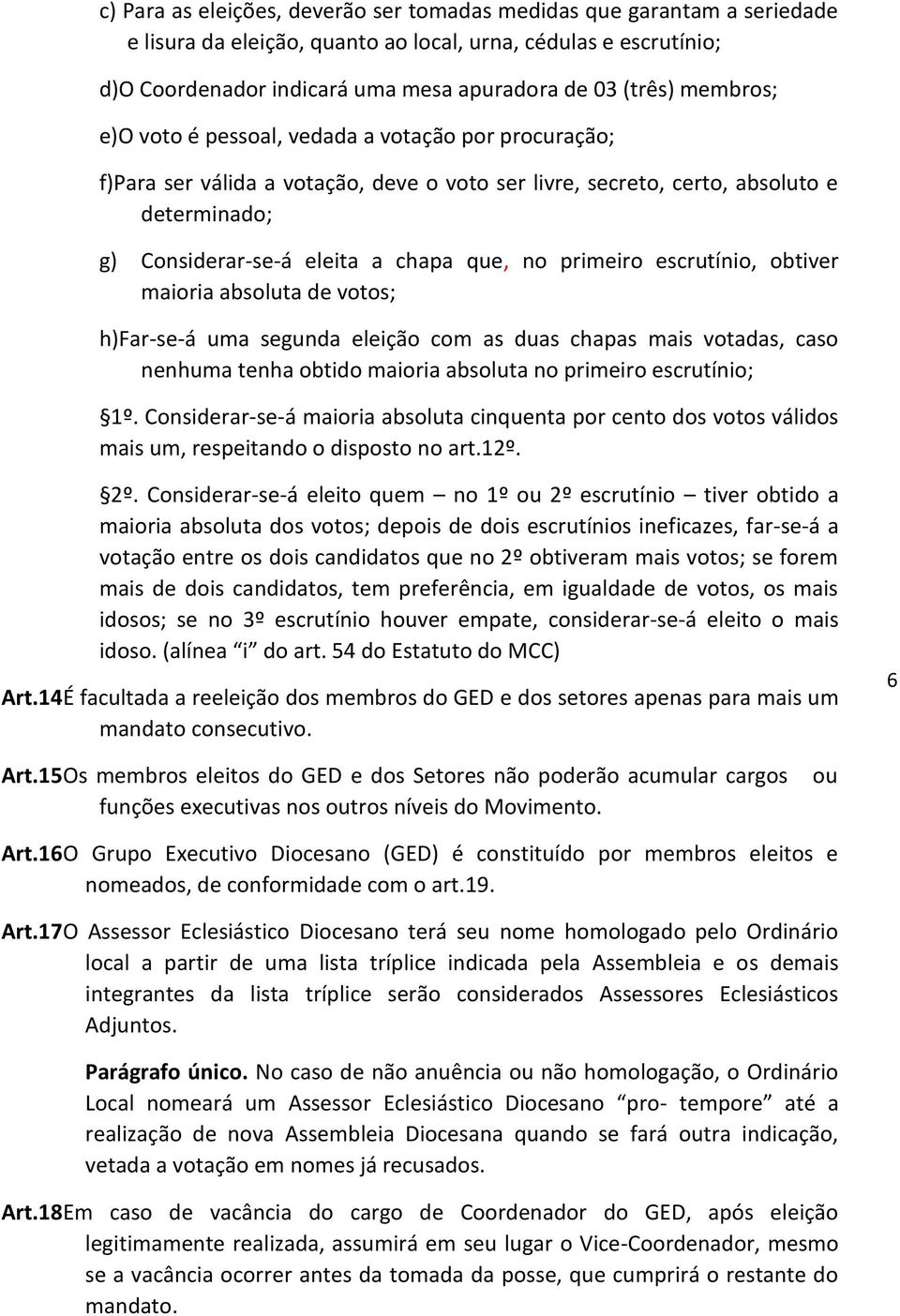 primeiro escrutínio, obtiver maioria absoluta de votos; h)far-se-á uma segunda eleição com as duas chapas mais votadas, caso nenhuma tenha obtido maioria absoluta no primeiro escrutínio; 1º.