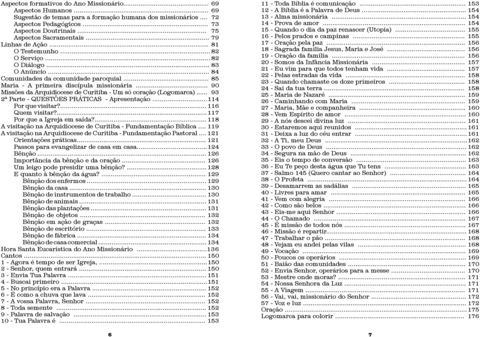 .. 85 Maria - A primeira discípula missionária... 90 Missões da Arquidiocese de Curitiba - Um só coração (Logomarca)... 93 2ª Parte - QUESTÕES PRÁTICAS - Apresentação... 114 Por que visitar?