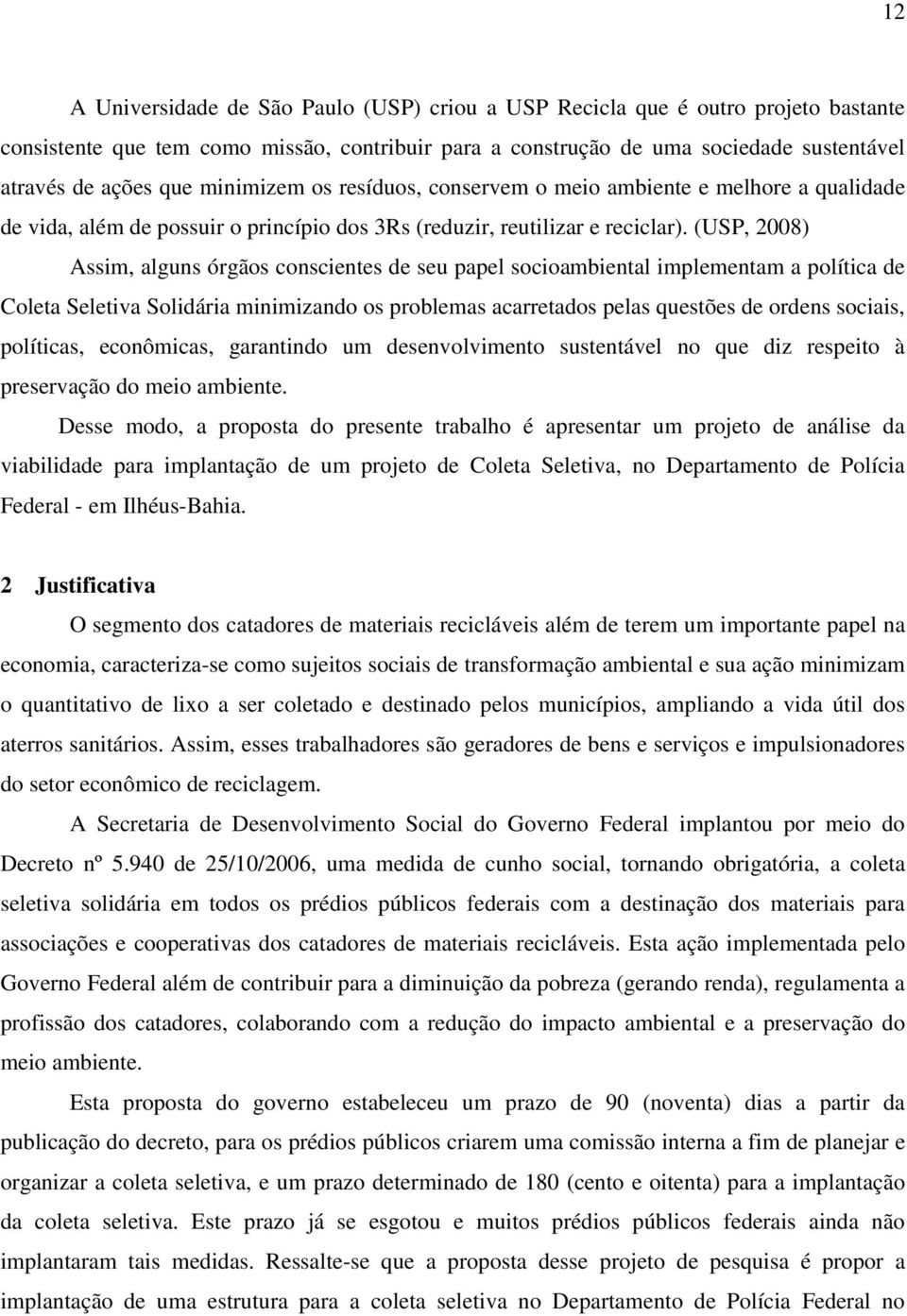 (USP, 2008) Assim, alguns órgãos conscientes de seu papel socioambiental implementam a política de Coleta Seletiva Solidária minimizando os problemas acarretados pelas questões de ordens sociais,