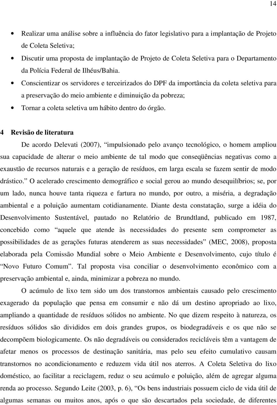 Conscientizar os servidores e terceirizados do DPF da importância da coleta seletiva para a preservação do meio ambiente e diminuição da pobreza; Tornar a coleta seletiva um hábito dentro do órgão.