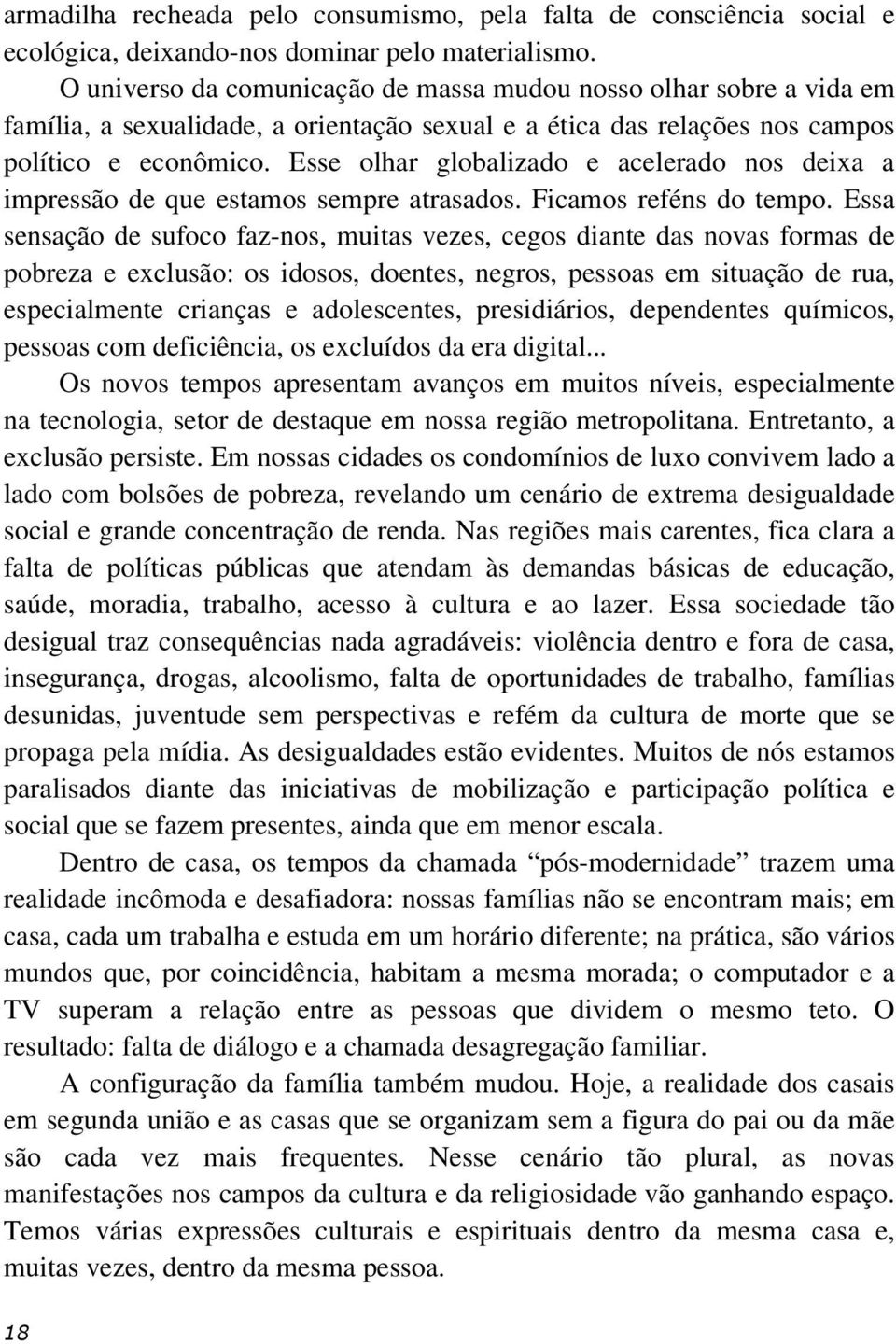 Esse olhar globalizado e acelerado nos deixa a impressão de que estamos sempre atrasados. Ficamos reféns do tempo.