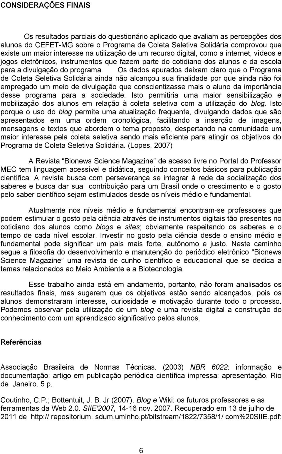 Os dados apurados deixam claro que o Programa de Coleta Seletiva Solidária ainda não alcançou sua finalidade por que ainda não foi empregado um meio de divulgação que conscientizasse mais o aluno da