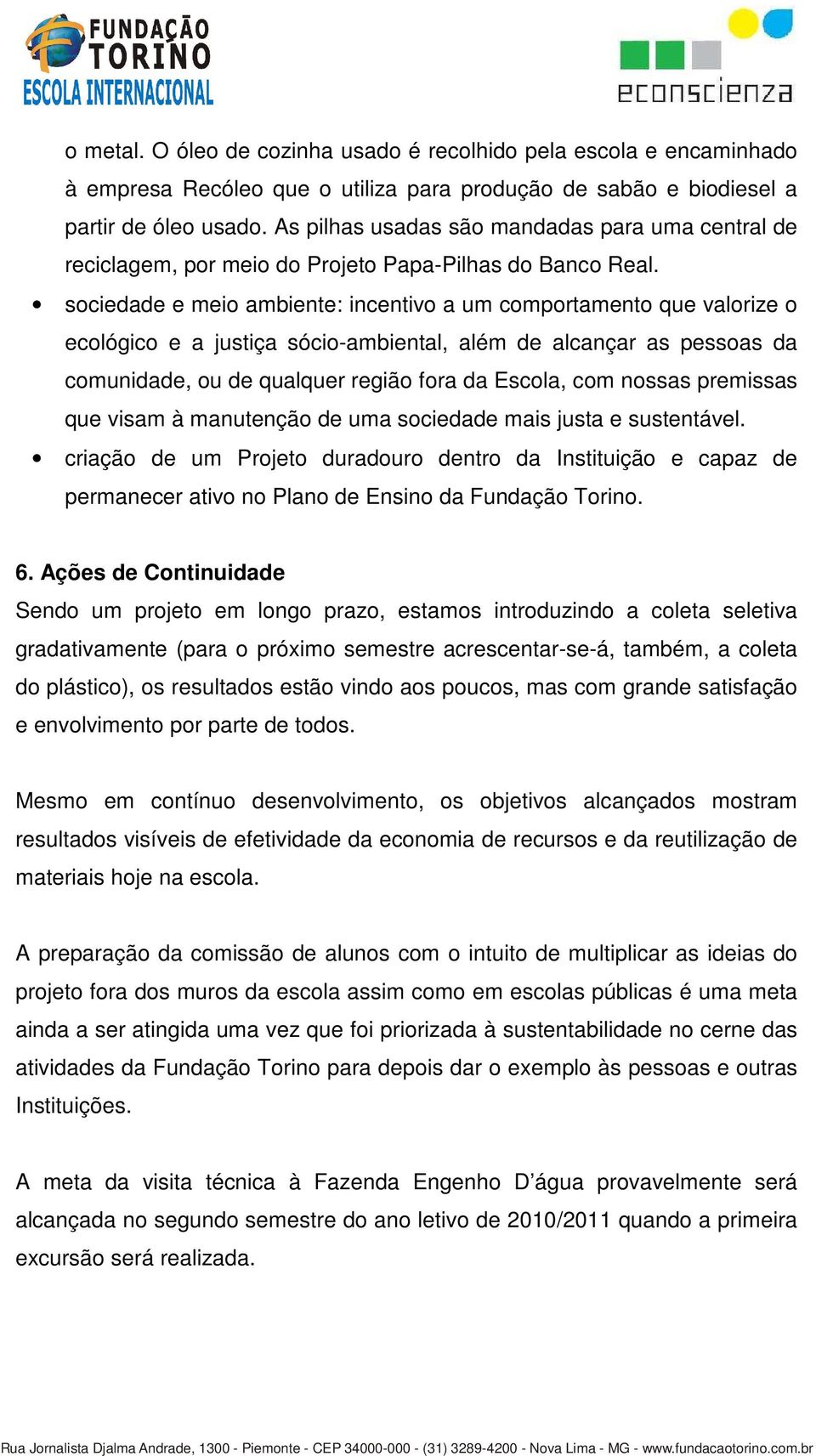 sociedade e meio ambiente: incentivo a um comportamento que valorize o ecológico e a justiça sócio-ambiental, além de alcançar as pessoas da comunidade, ou de qualquer região fora da Escola, com