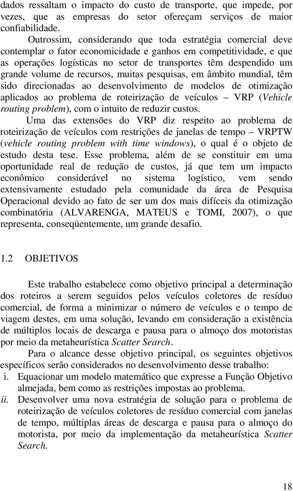 volume de recursos, muitas pesquisas, em âmbito mundial, têm sido direcionadas ao desenvolvimento de modelos de otimização aplicados ao problema de roteirização de veículos VRP (Vehicle routing