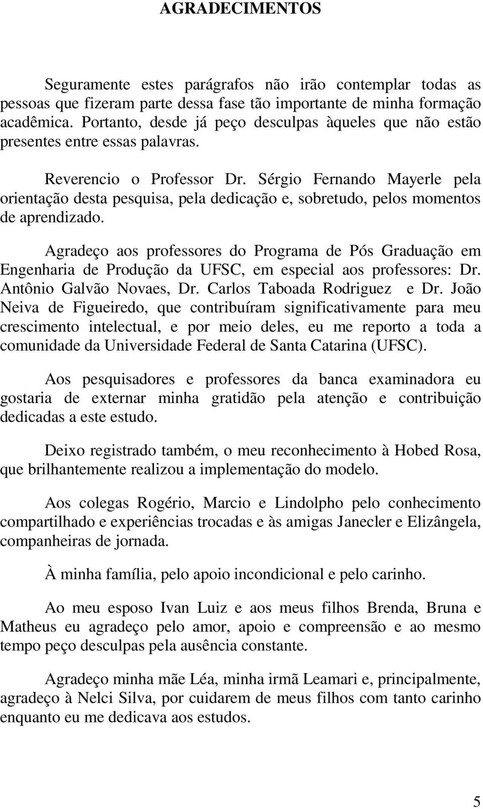 Sérgio Fernando Mayerle pela orientação desta pesquisa, pela dedicação e, sobretudo, pelos momentos de aprendizado.