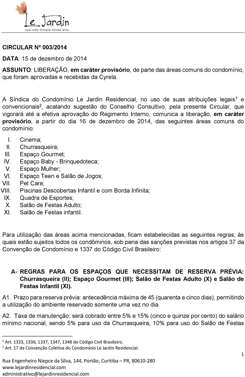 aprovação do Regimento Interno, comunica a liberação, em caráter provisório, a partir do dia 16 de dezembro de 2014, das seguintes áreas comuns do condomínio: I. Cinema; II. Churrasqueira; III.