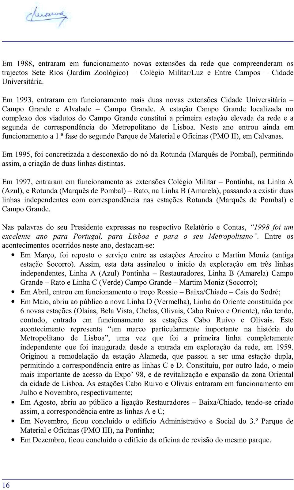 A estação Campo Grande localizada no complexo dos viadutos do Campo Grande constitui a primeira estação elevada da rede e a segunda de correspondência do Metropolitano de Lisboa.