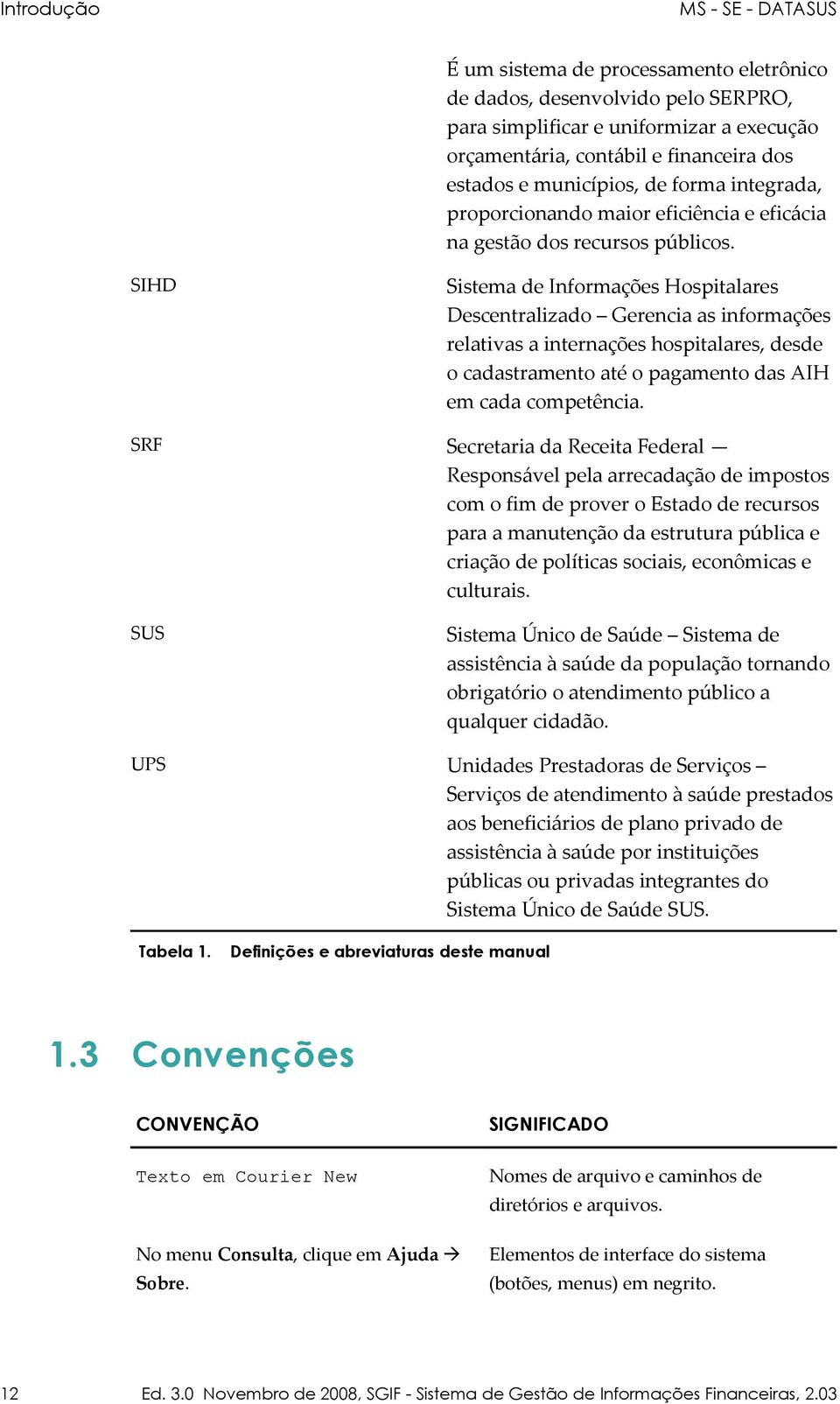 SIHD Sistema de Informações Hospitalares Descentralizado Gerencia as informações relativas a internações hospitalares, desde o cadastramento até o pagamento das AIH em cada competência.