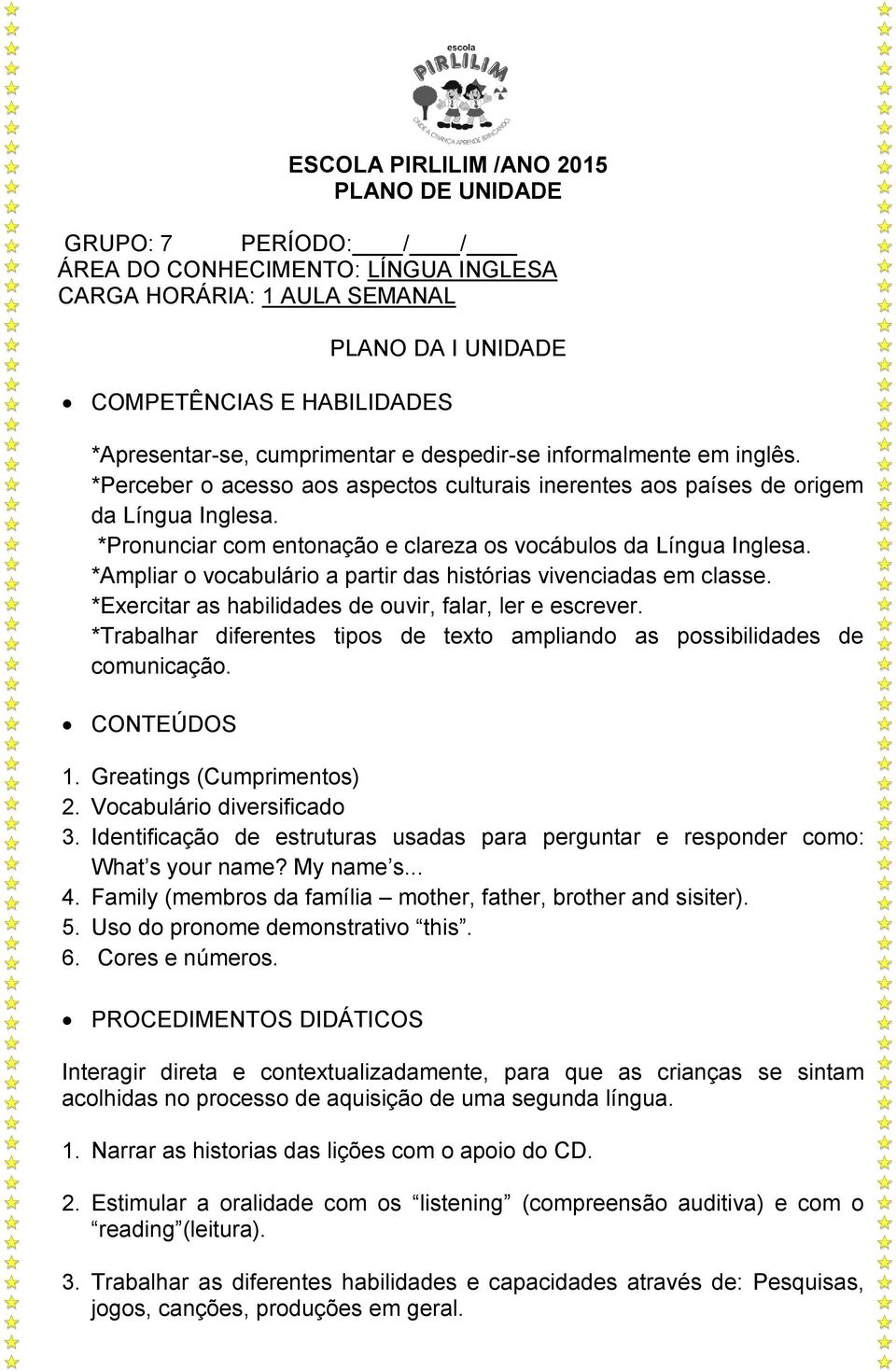 *Pronunciar com entonação e clareza os vocábulos da Língua Inglesa. *Ampliar o vocabulário a partir das histórias vivenciadas em classe. *Exercitar as habilidades de ouvir, falar, ler e escrever.