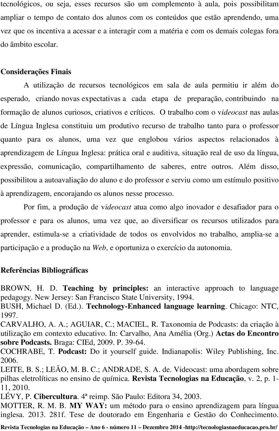 Considerações Finais A utilização de recursos tecnológicos em sala de aula permitiu ir além do esperado, criando novas expectativas a cada etapa de preparação, contribuindo na formação de alunos