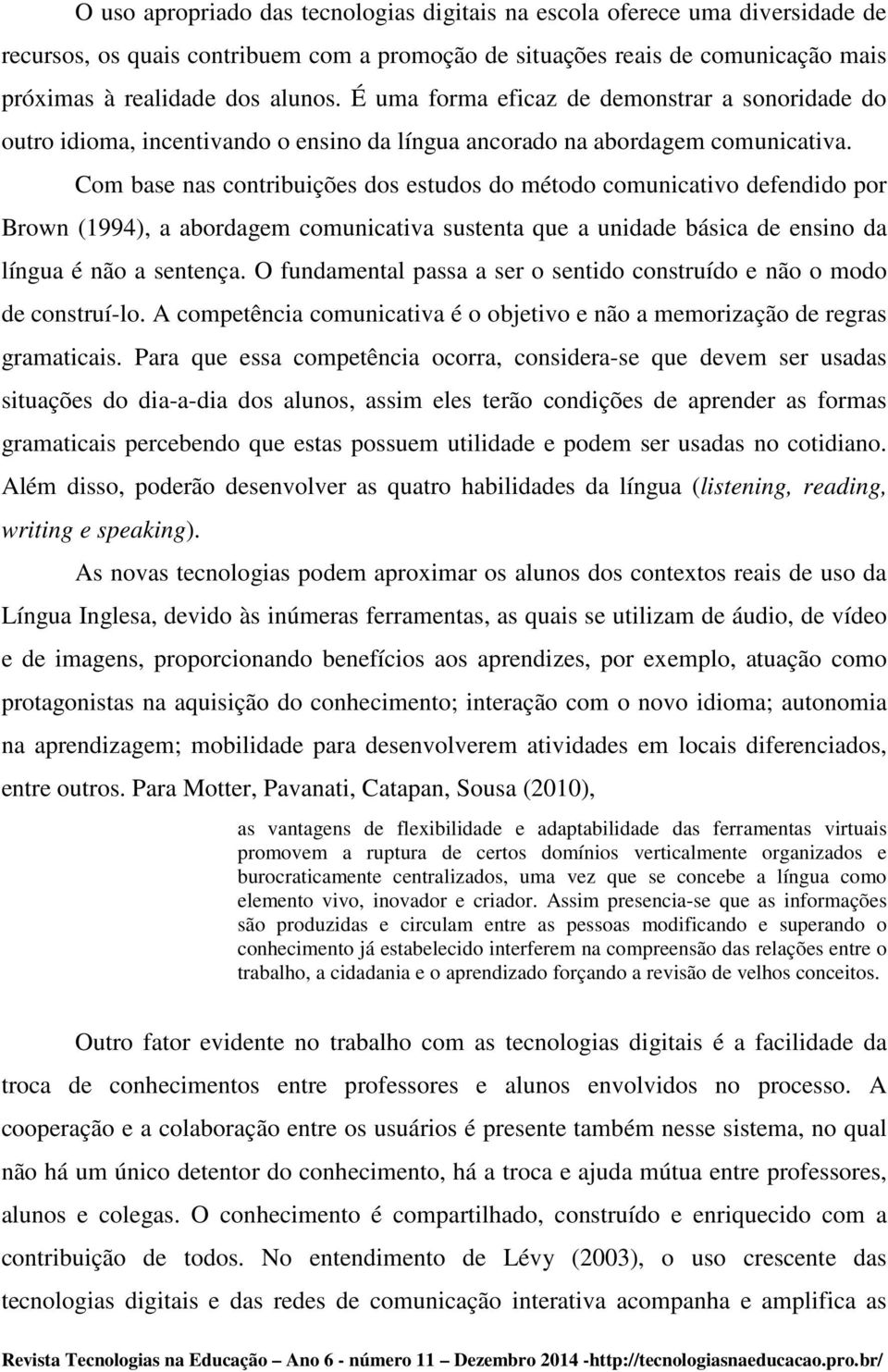 Com base nas contribuições dos estudos do método comunicativo defendido por Brown (1994), a abordagem comunicativa sustenta que a unidade básica de ensino da língua é não a sentença.