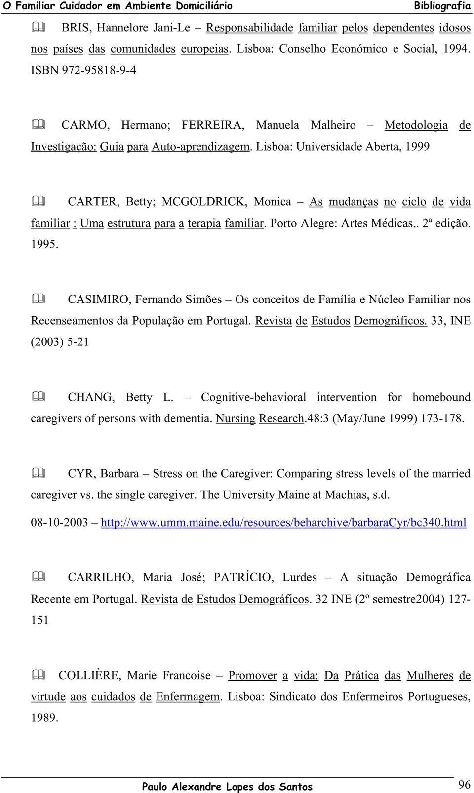 Lisboa: Universidade Aberta, 1999 CARTER, Betty; MCGOLDRICK, Monica As mudanças no ciclo de vida familiar : Uma estrutura para a terapia familiar. Porto Alegre: Artes Médicas,. 2ª edição. 1995.