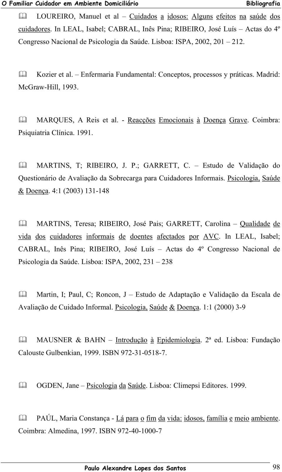 Coimbra: Psiquiatria Clínica. 1991. MARTINS, T; RIBEIRO, J. P.; GARRETT, C. Estudo de Validação do Questionário de Avaliação da Sobrecarga para Cuidadores Informais. Psicologia, Saúde & Doença.