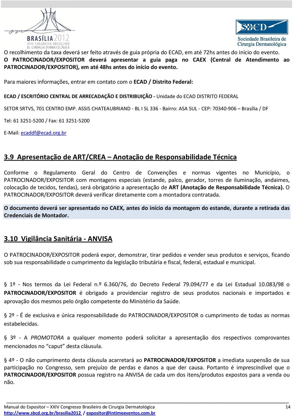 Para maiores informações, entrar em contato com o ECAD / Distrito Federal: ECAD / ESCRITÓRIO CENTRAL DE ARRECADAÇÃO E DISTRIBUIÇÃO - Unidade do ECAD DISTRITO FEDERAL SETOR SRTVS, 701 CENTRO EMP.