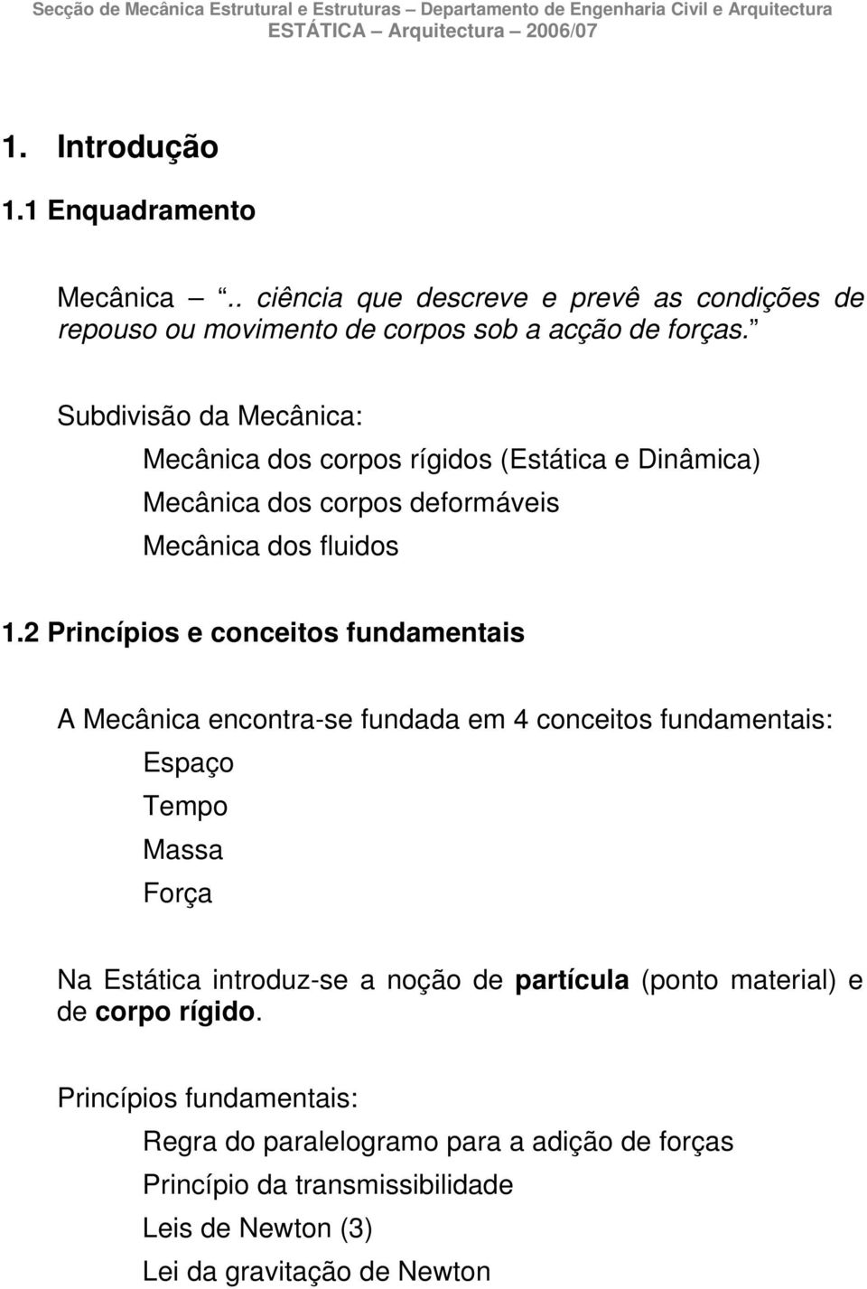 Subdivisão da Mcâica: Mcâica dos copos ígidos (Estática Diâmica) Mcâica dos copos dfomávis Mcâica dos fluidos.