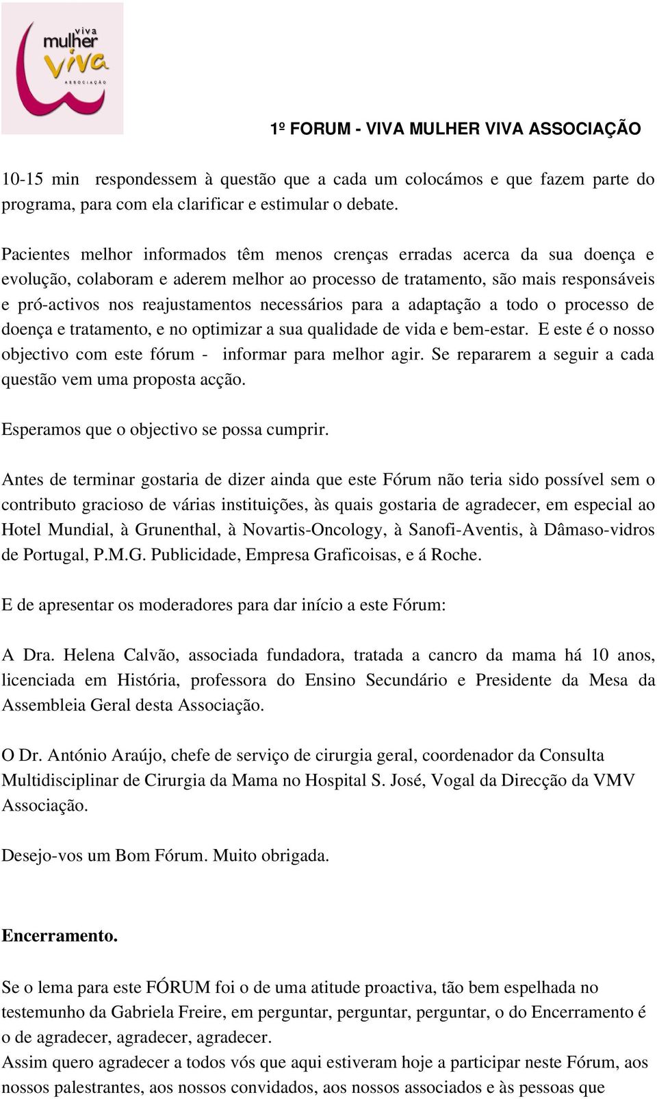 necessários para a adaptação a todo o processo de doença e tratamento, e no optimizar a sua qualidade de vida e bem estar. E este é o nosso objectivo com este fórum informar para melhor agir.