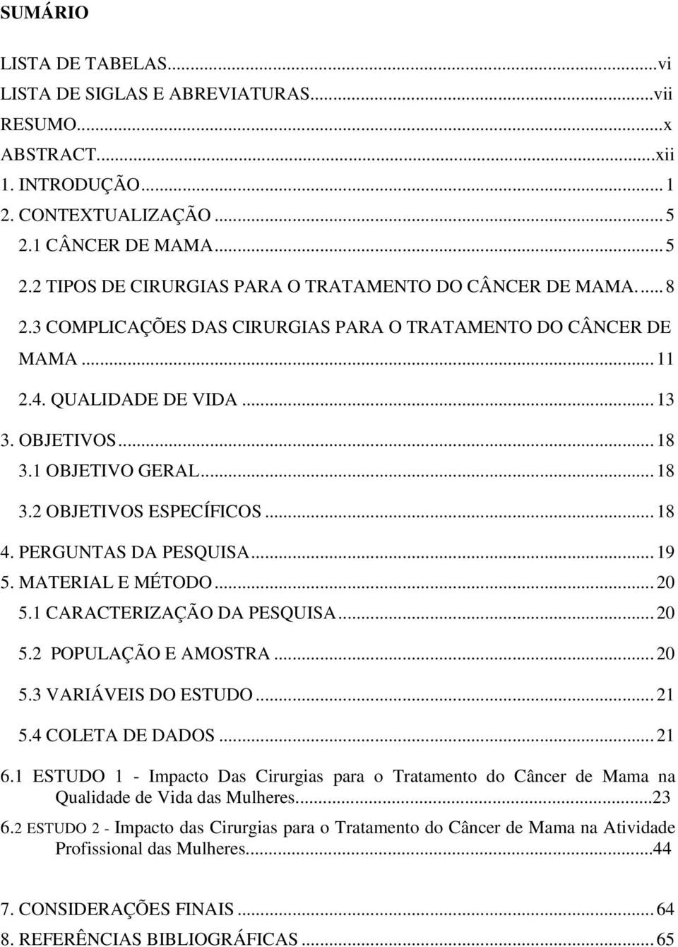 PERGUNTAS DA PESQUISA...19 5. MATERIAL E MÉTODO...20 5.1 CARACTERIZAÇÃO DA PESQUISA...20 5.2 POPULAÇÃO E AMOSTRA...20 5.3 VARIÁVEIS DO ESTUDO...21 5.4 COLETA DE DADOS...21 6.