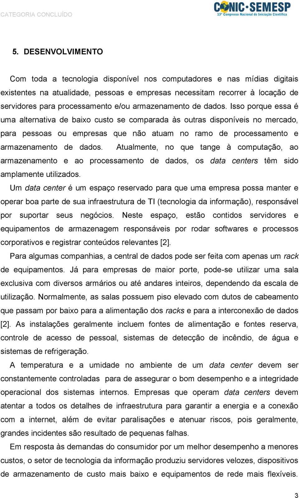 Isso porque essa é uma alternativa de baixo custo se comparada às outras disponíveis no mercado, para pessoas ou empresas que não atuam no ramo de processamento e armazenamento de dados.