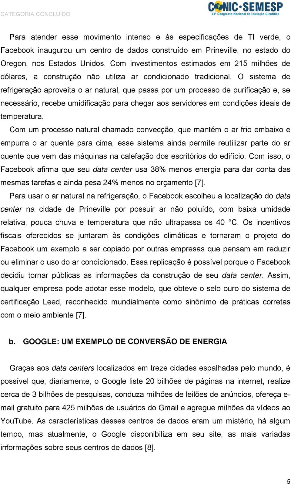 O sistema de refrigeração aproveita o ar natural, que passa por um processo de purificação e, se necessário, recebe umidificação para chegar aos servidores em condições ideais de temperatura.