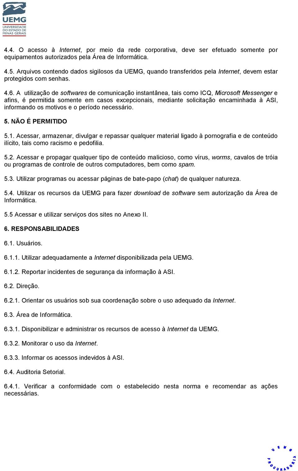 A utilização de softwares de comunicação instantânea, tais como ICQ, Microsoft Messenger e afins, é permitida somente em casos excepcionais, mediante solicitação encaminhada à ASI, informando os