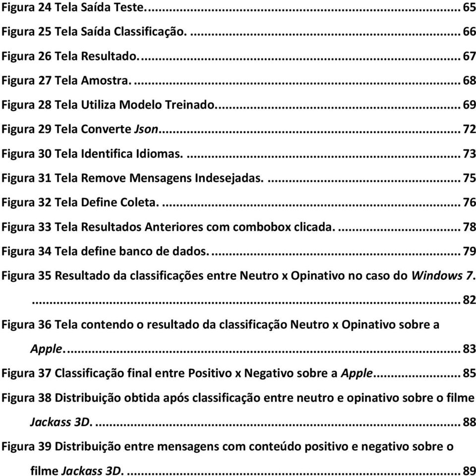 ... 76 Figura 33 Tela Resultados Anteriores com combobox clicada.... 78 Figura 34 Tela define banco de dados.... 79 Figura 35 Resultado da classificações entre Neutro x Opinativo no caso do Windows 7.