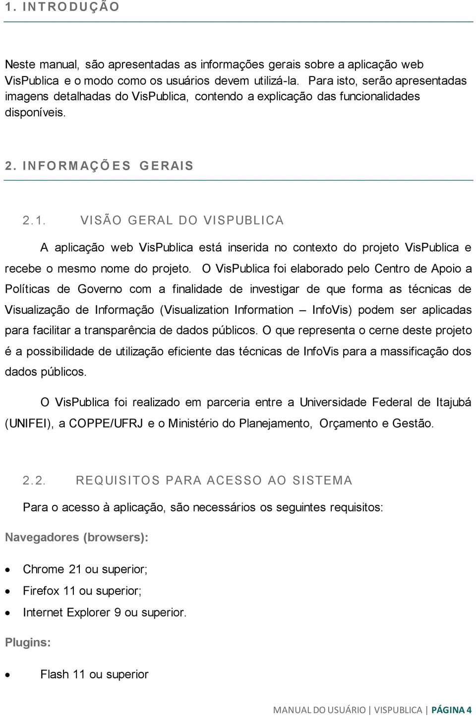 VISÃO GERAL DO VISPUBLICA A aplicação web VisPublica está inserida no contexto do projeto VisPublica e recebe o mesmo nome do projeto.