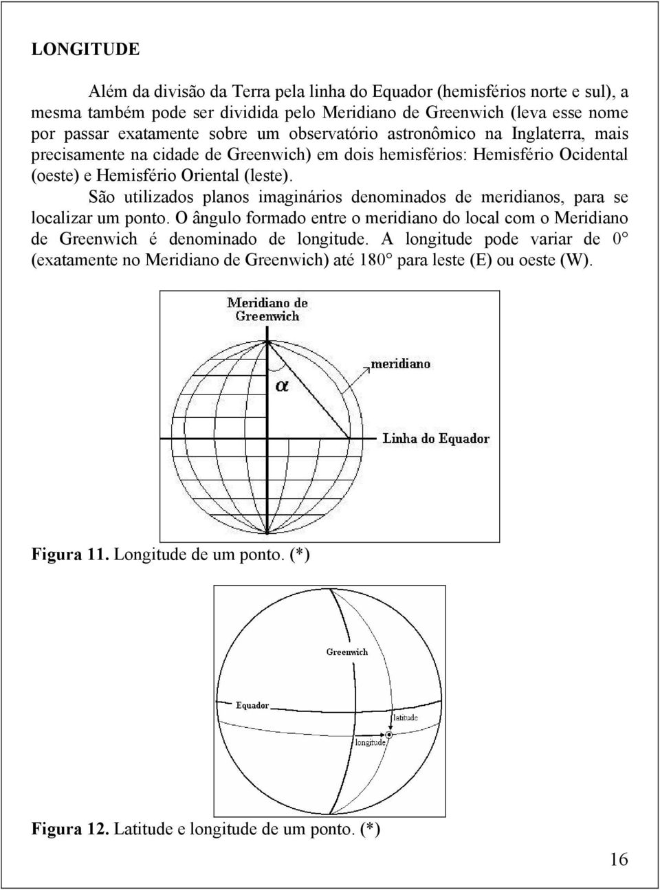 São utilizados planos imaginários denominados de meridianos, para se localizar um ponto.