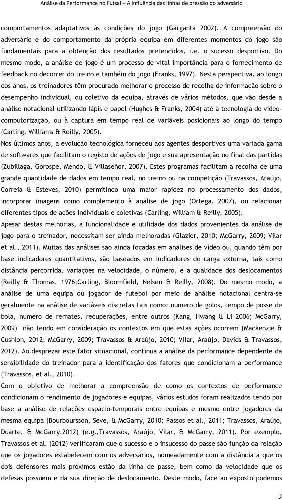 Do mesmo modo, a análise de jogo é um processo de vital importância para o fornecimento de feedback no decorrer do treino e também do jogo (Franks, 1997).