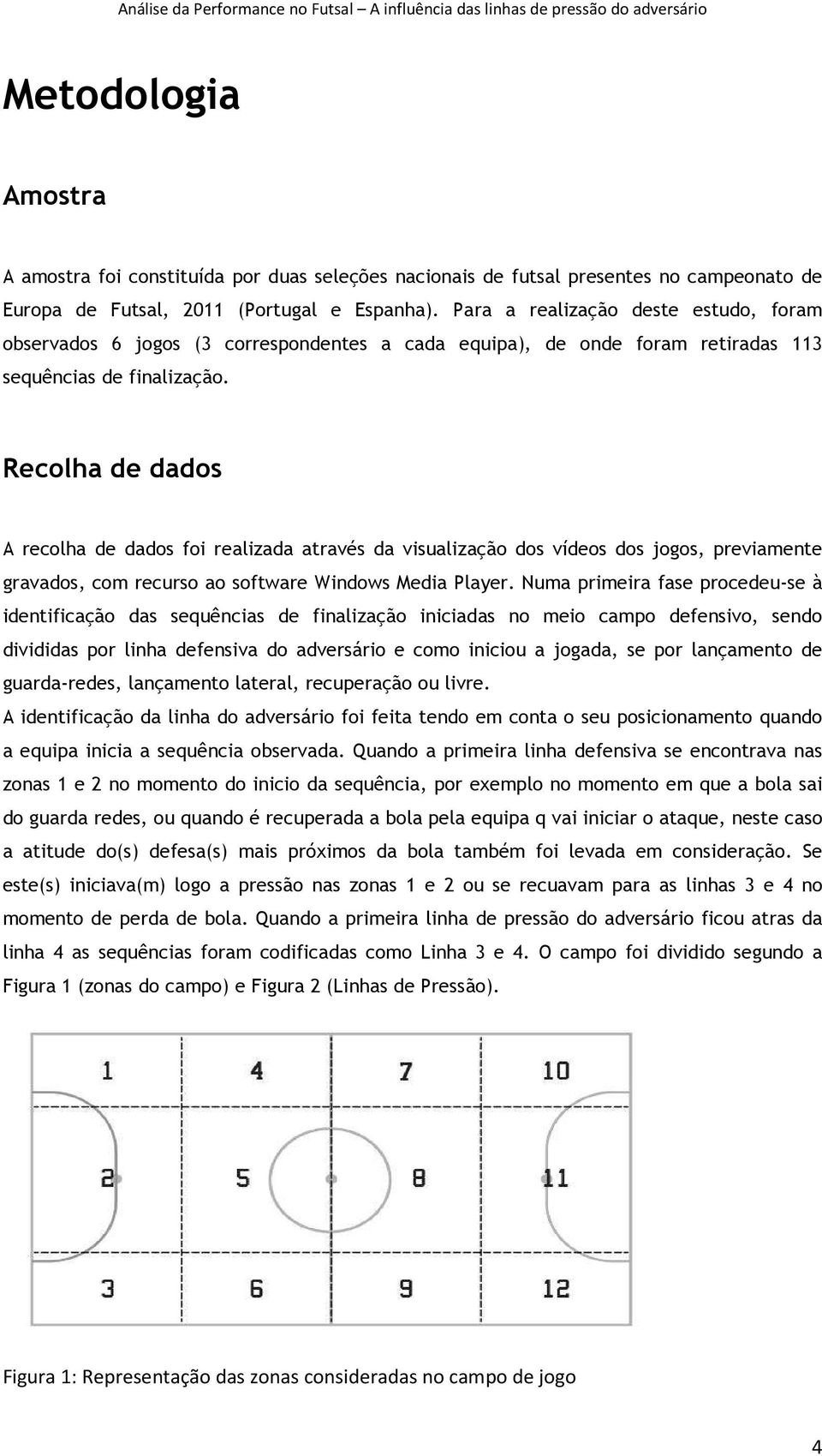 Recolha de dados A recolha de dados foi realizada através da visualização dos vídeos dos jogos, previamente gravados, com recurso ao software Windows Media Player.