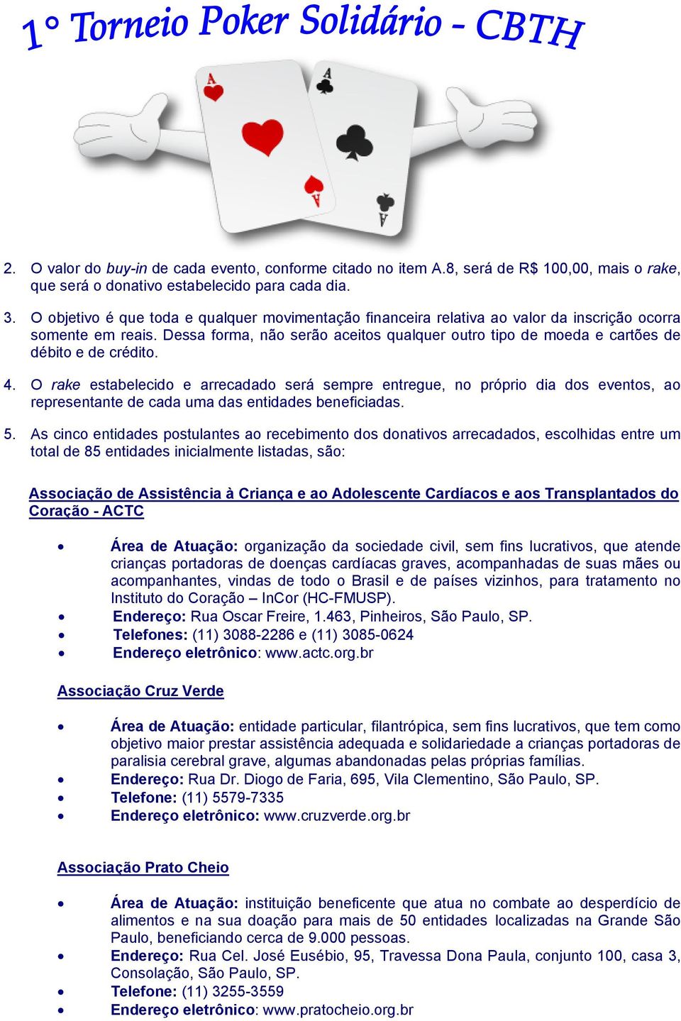 Dessa forma, não serão aceitos qualquer outro tipo de moeda e cartões de débito e de crédito. 4.