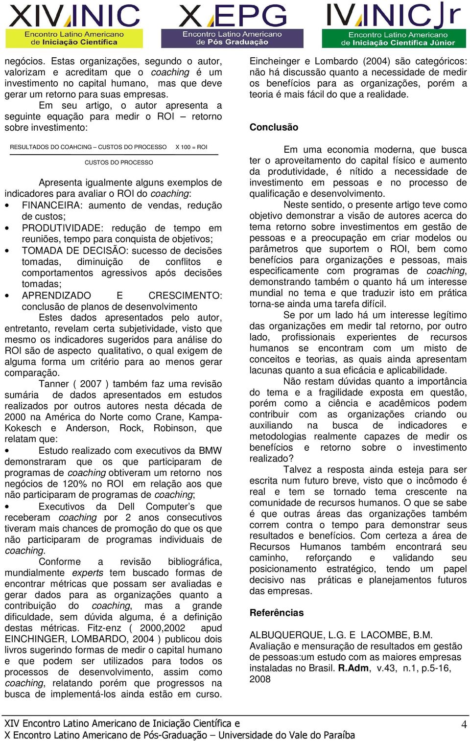 exemplos de indicadores para avaliar o ROI do coaching: FINANCEIRA: aumento de vendas, redução de custos; PRODUTIVIDADE: redução de tempo em reuniões, tempo para conquista de objetivos; TOMADA DE