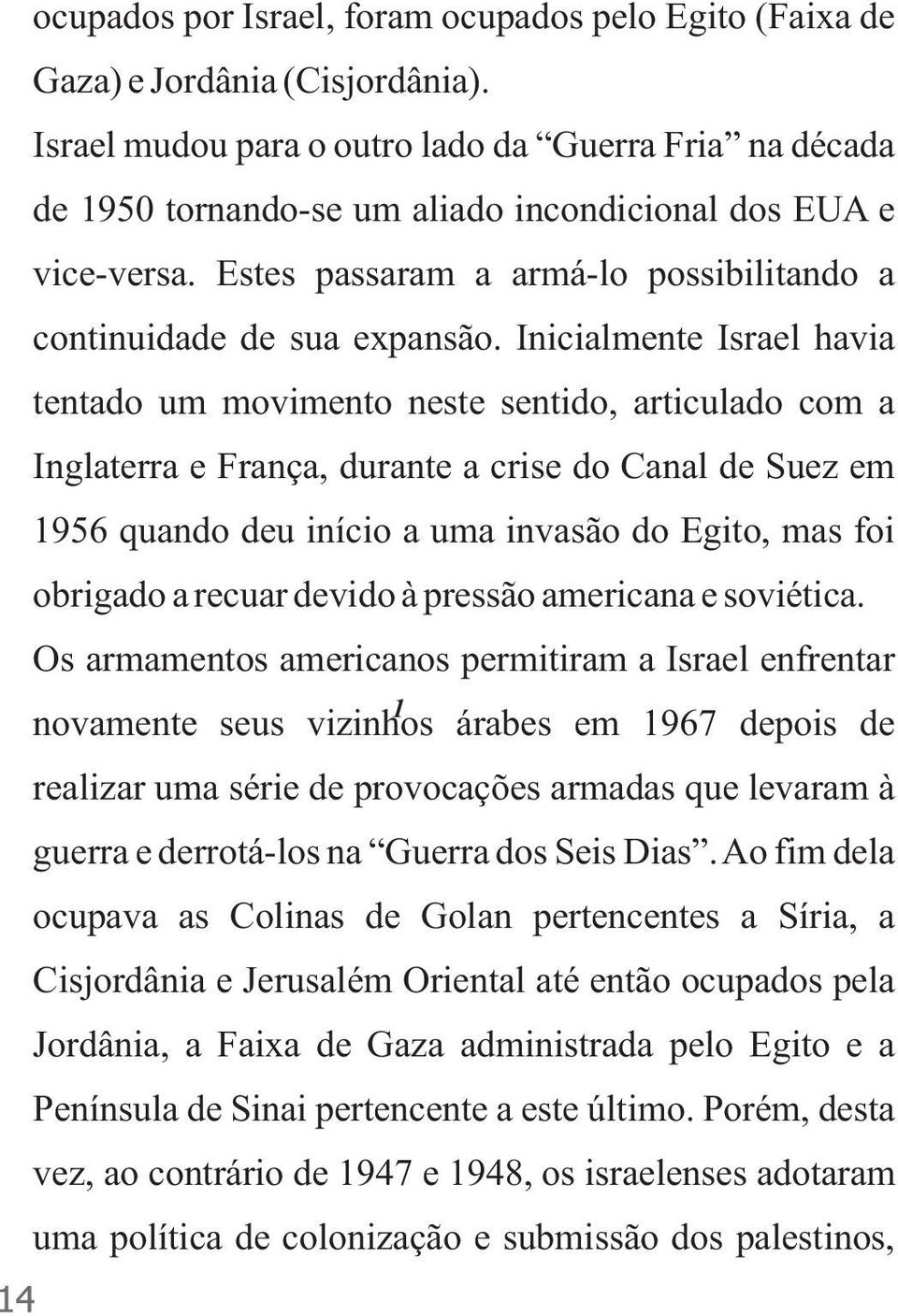 Inicialmente Israel havia tentado um movimento neste sentido, articulado com a Inglaterra e França, durante a crise do Canal de Suez em 1956 quando deu início a uma invasão do Egito, mas foi obrigado