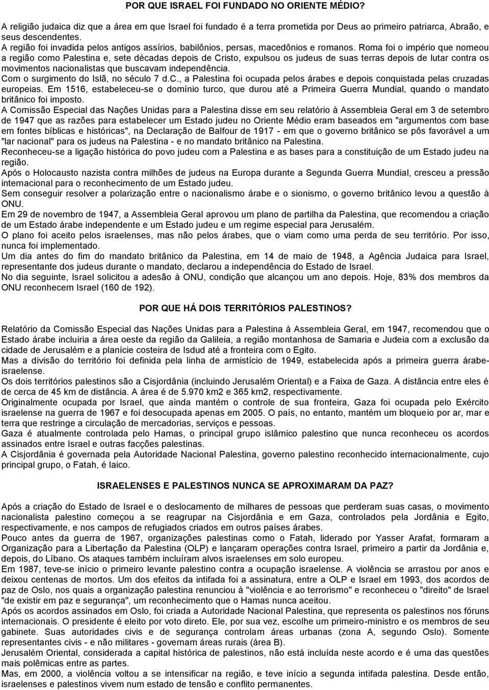 Roma foi o império que nomeou a região como Palestina e, sete décadas depois de Cristo, expulsou os judeus de suas terras depois de lutar contra os movimentos nacionalistas que buscavam independência.