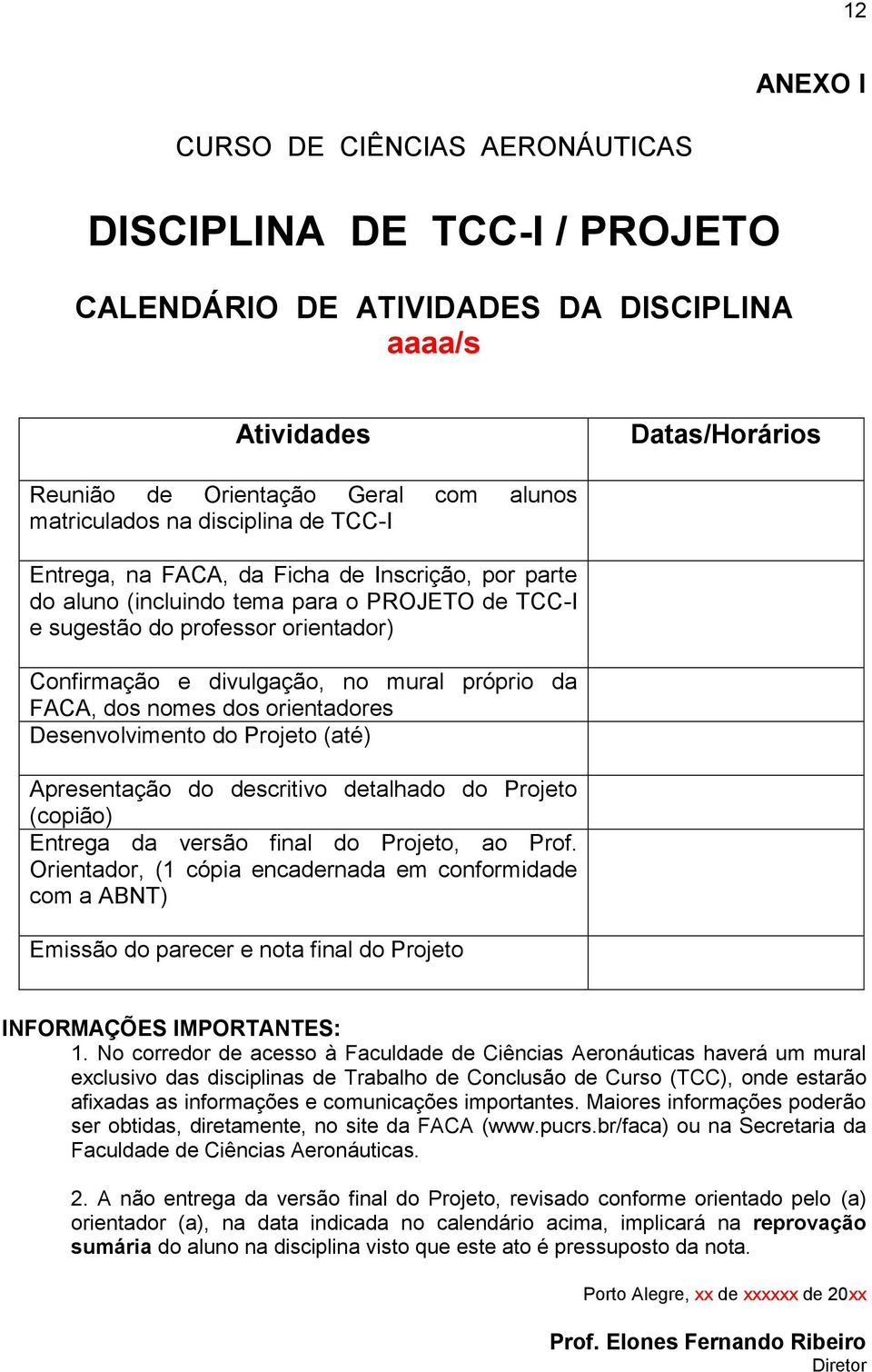 orientadores Desenvolvimento do Projeto (até) Apresentação do descritivo detalhado do Projeto (copião) Entrega da versão final do Projeto, ao Prof.