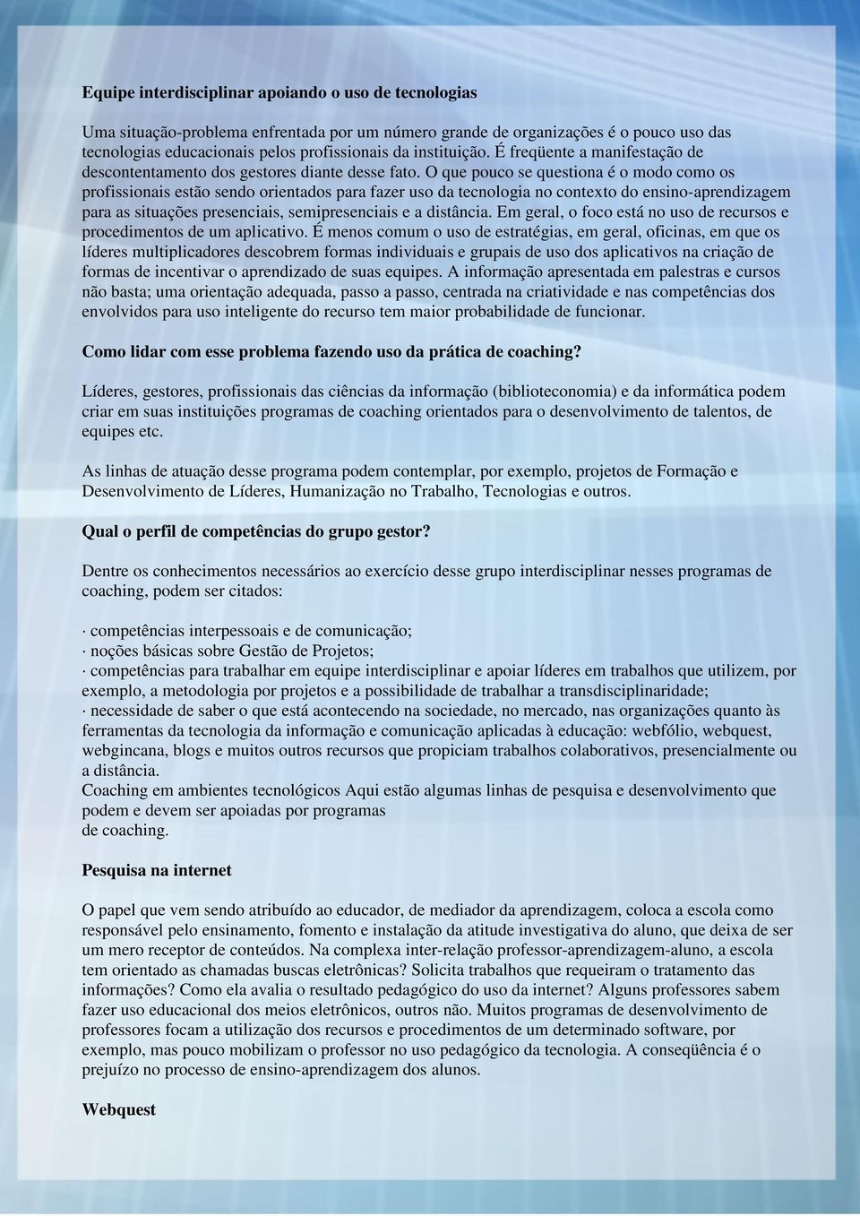 O que pouco se questiona é o modo como os profissionais estão sendo orientados para fazer uso da tecnologia no contexto do ensino-aprendizagem para as situações presenciais, semipresenciais e a