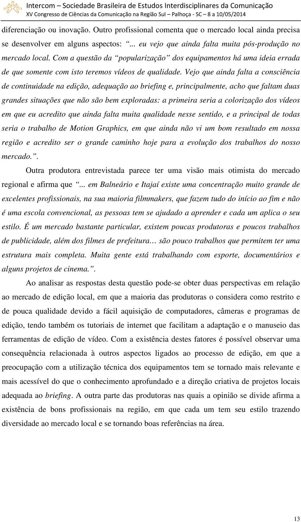 Vejo que ainda falta a consciência de continuidade na edição, adequação ao briefing e, principalmente, acho que faltam duas grandes situações que não são bem exploradas: a primeira seria a